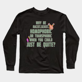 pride quote why be racist sexist homophobic or transphobic when you could just be quite Long Sleeve T-Shirt